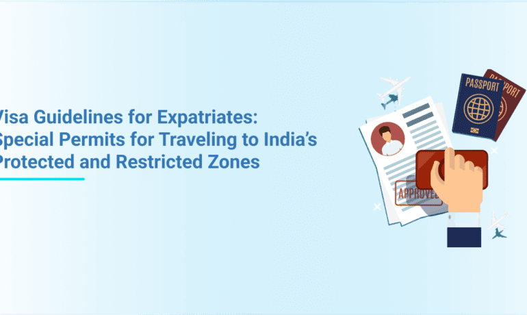 Visa Guidelines for Expatriates: Special Permits for Travelling to India’s Protected and Restricted Zones