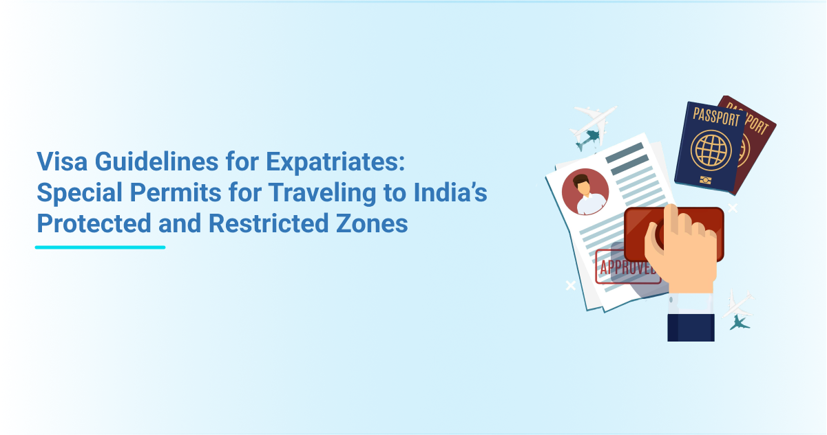 Visa Guidelines for Expatriates: Special Permits for Travelling to India’s Protected and Restricted Zones