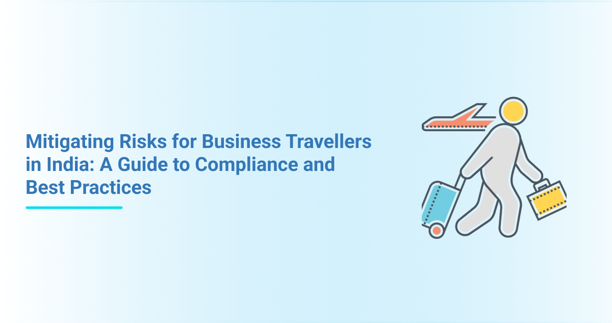 Mitigating Risks for Business Travellers in India: A Guide to Compliance and Best Practices